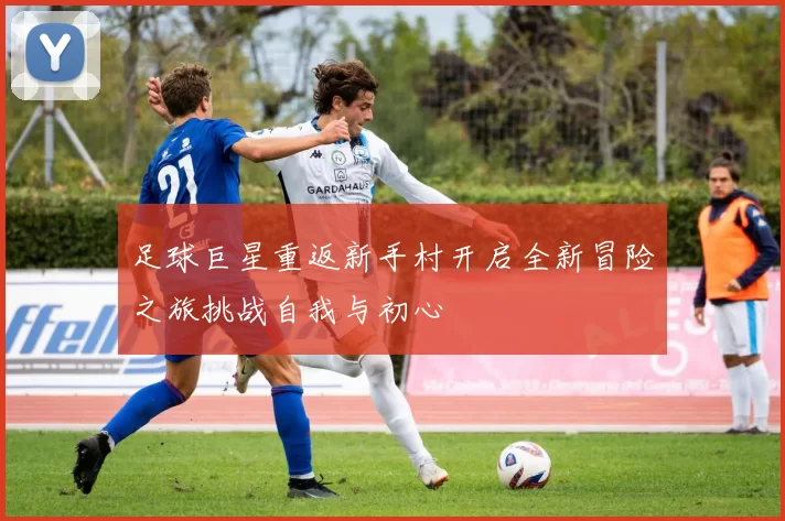 足球巨星重返新手村开启全新冒险之旅挑战自我与初心