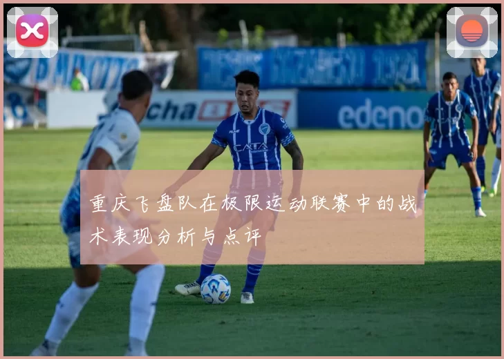 重庆飞盘队在极限运动联赛中的战术表现分析与点评