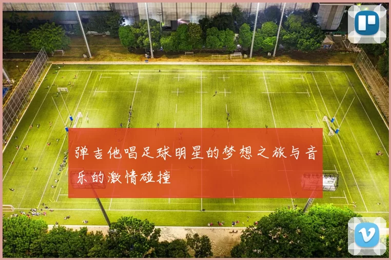 弹吉他唱足球明星的梦想之旅与音乐的激情碰撞