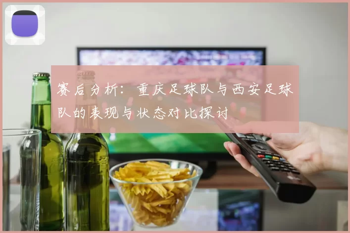 赛后分析：重庆足球队与西安足球队的表现与状态对比探讨
