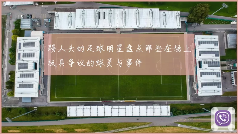 踢人头的足球明星盘点那些在场上极具争议的球员与事件