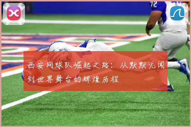 西安网球队崛起之路：从默默无闻到世界舞台的辉煌历程