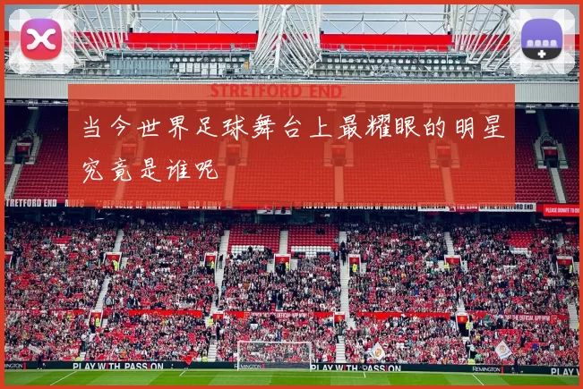 当今世界足球舞台上最耀眼的明星究竟是谁呢
