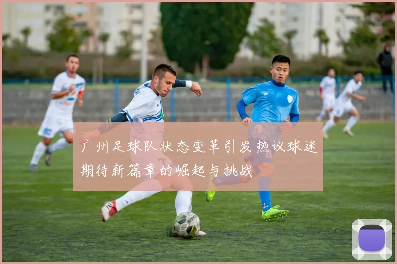 广州足球队状态变革引发热议球迷期待新篇章的崛起与挑战