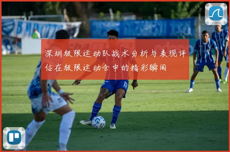 深圳极限运动队战术分析与表现评估在极限运动会中的精彩瞬间