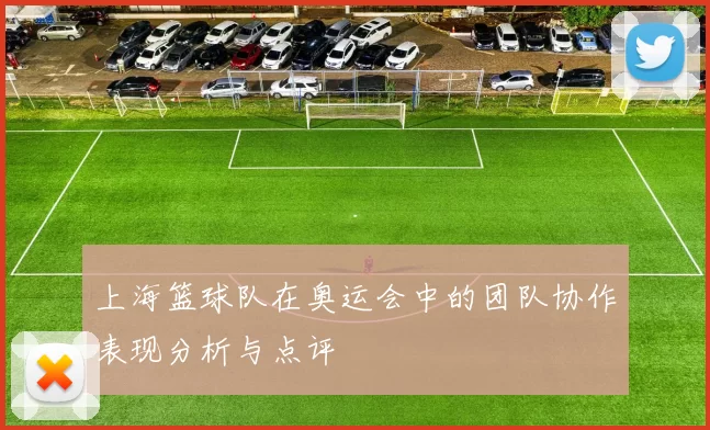 上海篮球队在奥运会中的团队协作表现分析与点评