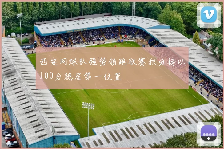 西安网球队强势领跑联赛积分榜以100分稳居第一位置