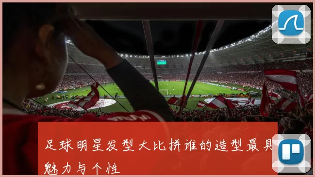 足球明星发型大比拼谁的造型最具魅力与个性