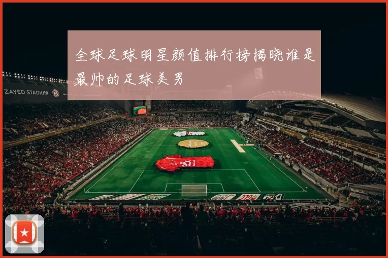 全球足球明星颜值排行榜揭晓谁是最帅的足球美男