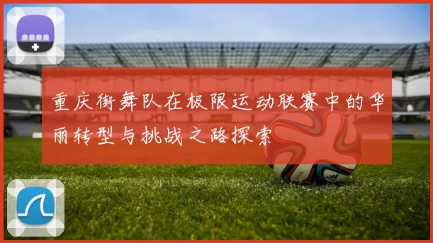重庆街舞队在极限运动联赛中的华丽转型与挑战之路探索