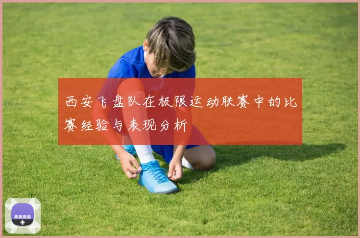 西安飞盘队在极限运动联赛中的比赛经验与表现分析