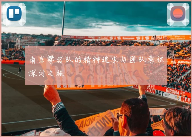 南京攀岩队的精神追求与团队意识探讨之旅