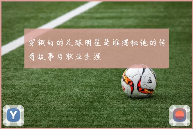 穿钢钉的足球明星是谁揭秘他的传奇故事与职业生涯