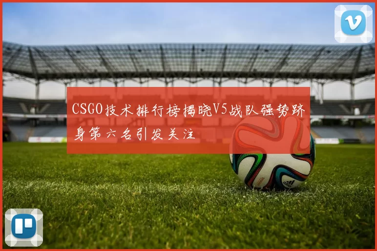 CSGO技术排行榜揭晓V5战队强势跻身第六名引发关注
