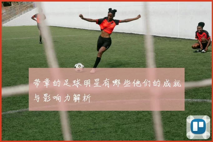 带章的足球明星有哪些他们的成就与影响力解析